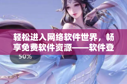 輕松進(jìn)入網(wǎng)絡(luò)軟件世界，暢享免費軟件資源——軟件登錄頁面改造推介