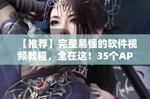 【推薦】完整易懂的軟件視頻教程，全在這！35個APP一網打盡！