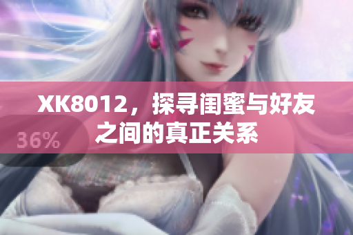 XK8012，探尋閨蜜與好友之間的真正關系