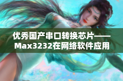 優(yōu)秀國產(chǎn)串口轉(zhuǎn)換芯片——Max3232在網(wǎng)絡(luò)軟件應(yīng)用中的價值