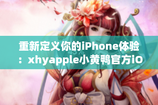 重新定義你的iPhone體驗(yàn)：xhyapple小黃鴨官方iOS重構(gòu)指南