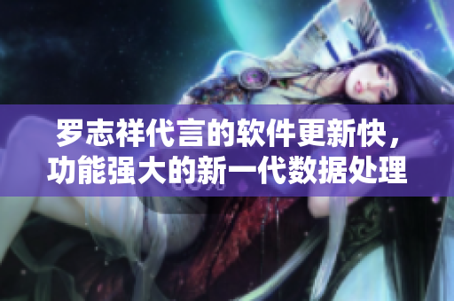 羅志祥代言的軟件更新快，功能強大的新一代數(shù)據(jù)處理工具