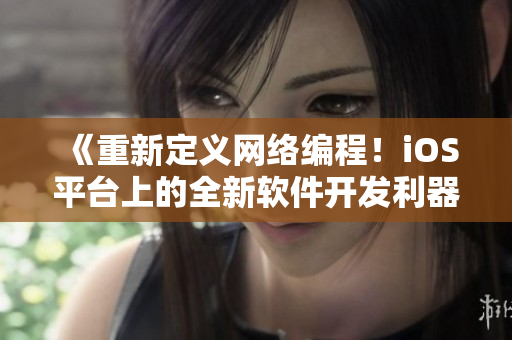 《重新定義網(wǎng)絡(luò)編程！iOS平臺(tái)上的全新軟件開發(fā)利器》