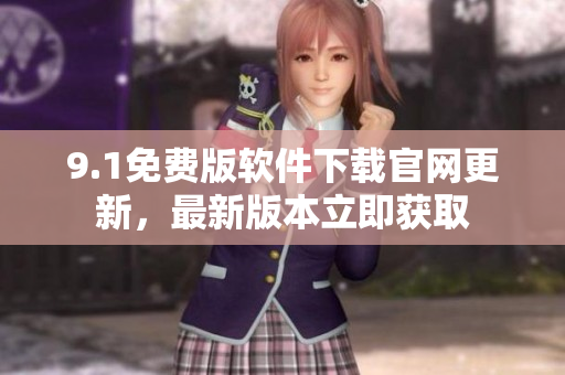 9.1免費(fèi)版軟件下載官網(wǎng)更新，最新版本立即獲取