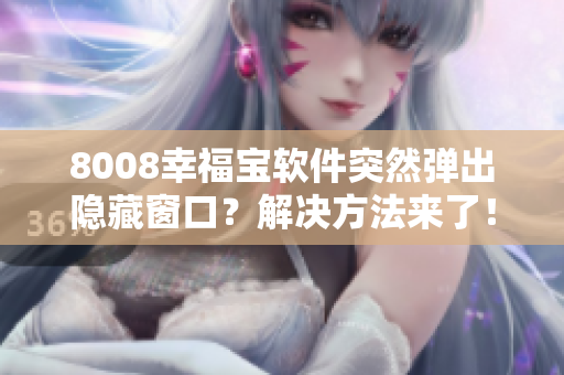 8008幸福寶軟件突然彈出隱藏窗口？解決方法來了！