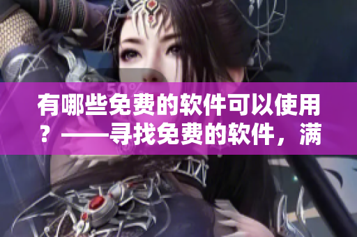有哪些免費的軟件可以使用？——尋找免費的軟件，滿足你的需求