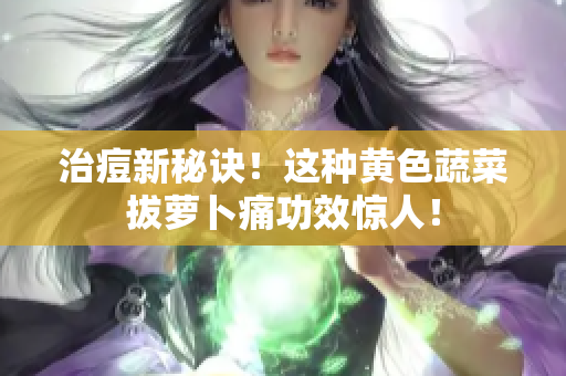 治痘新秘訣！這種黃色蔬菜拔蘿卜痛功效驚人！
