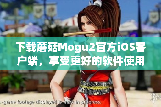 下載蘑菇Mogu2官方iOS客戶端，享受更好的軟件使用體驗(yàn)