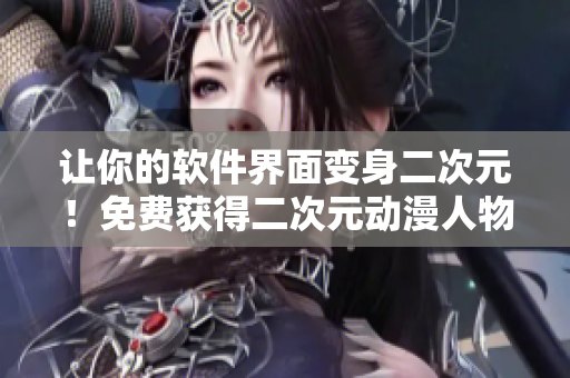讓你的軟件界面變身二次元！免費(fèi)獲得二次元動漫人物桶！