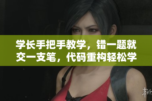 學(xué)長(zhǎng)手把手教學(xué)，錯(cuò)一題就交一支筆，代碼重構(gòu)輕松學(xué)。