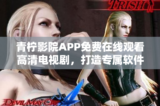 青檸影院APP免費在線觀看高清電視劇，打造專屬軟件平臺！