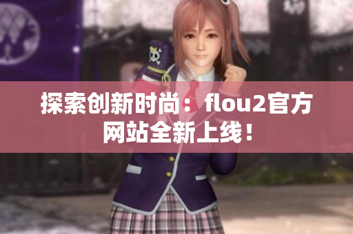 探索創(chuàng)新時尚：flou2官方網站全新上線！