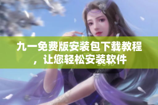 九一免費版安裝包下載教程，讓您輕松安裝軟件