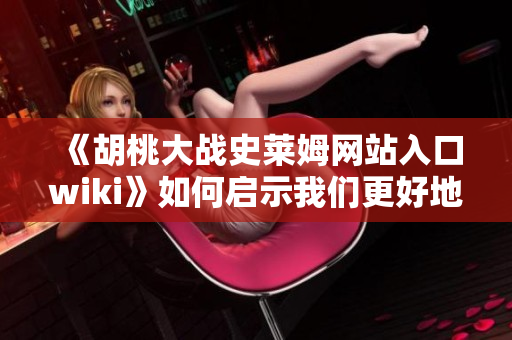 《胡桃大戰(zhàn)史萊姆網(wǎng)站入口wiki》如何啟示我們更好地編寫軟件文檔？