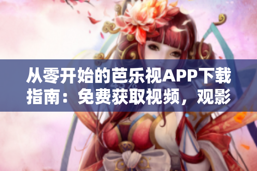 從零開(kāi)始的芭樂(lè)視APP下載指南：免費(fèi)獲取視頻，觀影不卡頓