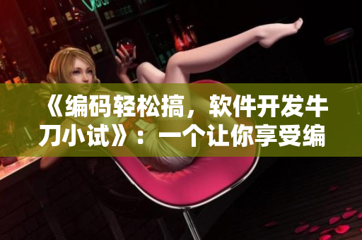 《編碼輕松搞，軟件開發(fā)牛刀小試》：一個讓你享受編寫軟件樂趣的文章
