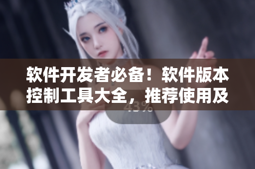 軟件開發(fā)者必備！軟件版本控制工具大全，推薦使用及詳細(xì)介紹