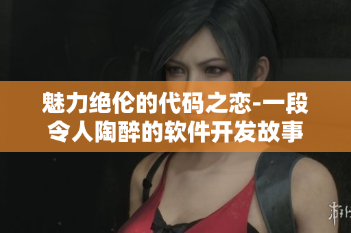 魅力絕倫的代碼之戀-一段令人陶醉的軟件開發(fā)故事