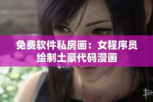 免費(fèi)軟件私房畫(huà)：女程序員繪制土豪代碼漫畫(huà)