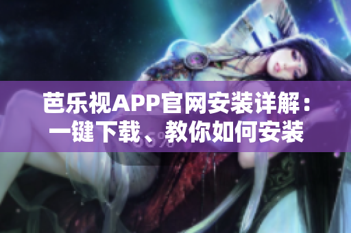 芭樂視APP官網(wǎng)安裝詳解：一鍵下載、教你如何安裝