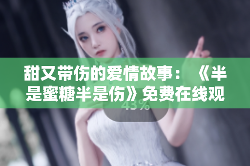 甜又帶傷的愛(ài)情故事： 《半是蜜糖半是傷》免費(fèi)在線(xiàn)觀看
