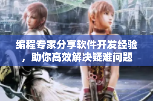 編程專家分享軟件開發(fā)經(jīng)驗，助你高效解決疑難問題