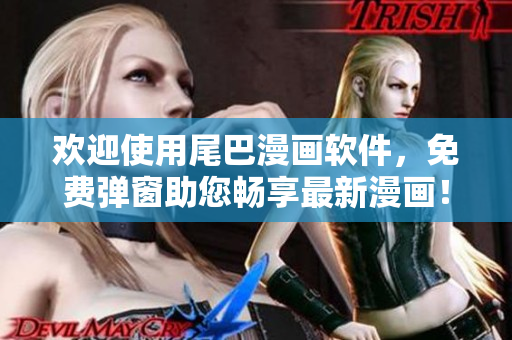 歡迎使用尾巴漫畫軟件，免費彈窗助您暢享最新漫畫！