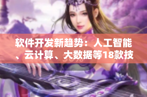 軟件開(kāi)發(fā)新趨勢(shì)：人工智能、云計(jì)算、大數(shù)據(jù)等18款技術(shù)全面解讀