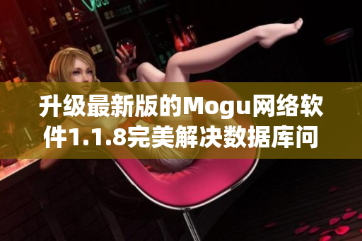 升級(jí)最新版的Mogu網(wǎng)絡(luò)軟件1.1.8完美解決數(shù)據(jù)庫(kù)問(wèn)題