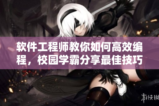 軟件工程師教你如何高效編程，校園學(xué)霸分享最佳技巧