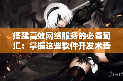 搭建高效網(wǎng)絡(luò)服務(wù)的必備詞匯：掌握這些軟件開(kāi)發(fā)術(shù)語(yǔ)