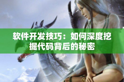 軟件開發(fā)技巧：如何深度挖掘代碼背后的秘密