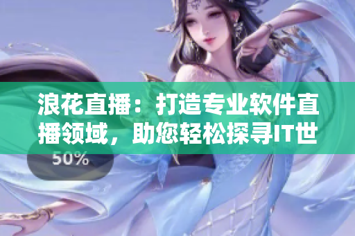 浪花直播：打造專業(yè)軟件直播領域，助您輕松探尋IT世界