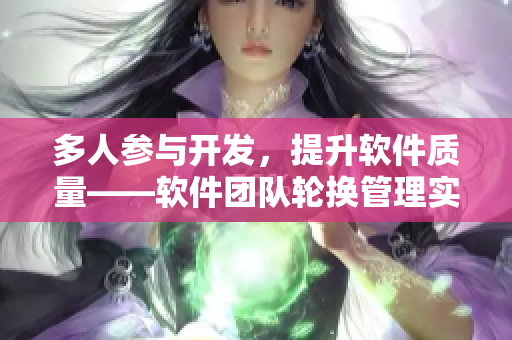 多人參與開發(fā)，提升軟件質(zhì)量——軟件團(tuán)隊(duì)輪換管理實(shí)踐分享