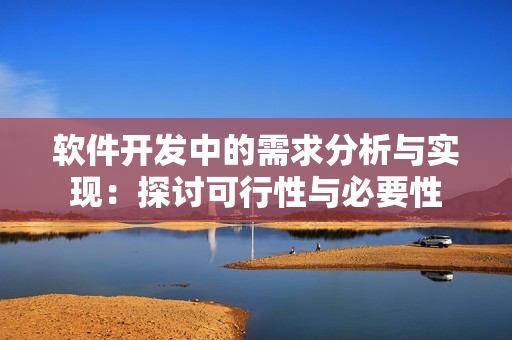 軟件開發(fā)中的需求分析與實(shí)現(xiàn)：探討可行性與必要性