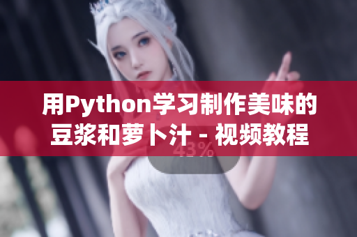 用Python學習制作美味的豆?jié){和蘿卜汁 - 視頻教程