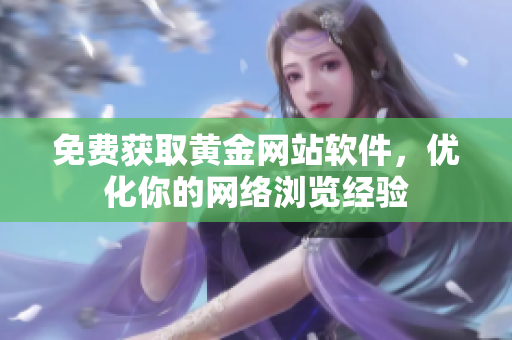免費(fèi)獲取黃金網(wǎng)站軟件，優(yōu)化你的網(wǎng)絡(luò)瀏覽經(jīng)驗(yàn)