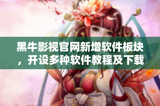黑牛影視官網(wǎng)新增軟件板塊，開設(shè)多種軟件教程及下載資源！