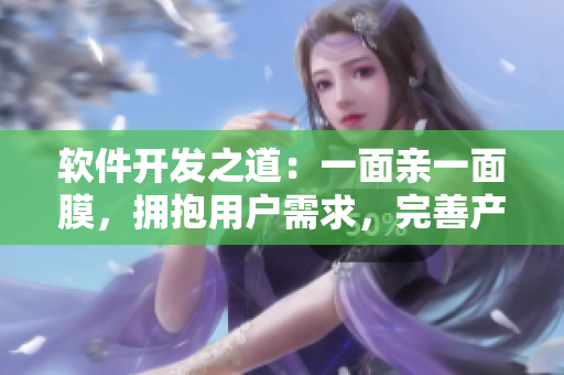 軟件開發(fā)之道：一面親一面膜，擁抱用戶需求，完善產(chǎn)品體驗(yàn)