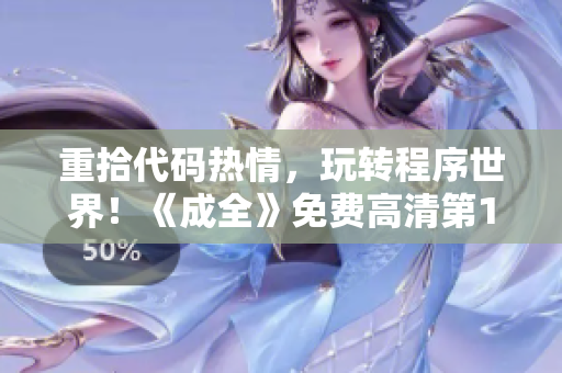 重拾代碼熱情，玩轉(zhuǎn)程序世界！《成全》免費(fèi)高清第1季等你來學(xué)！