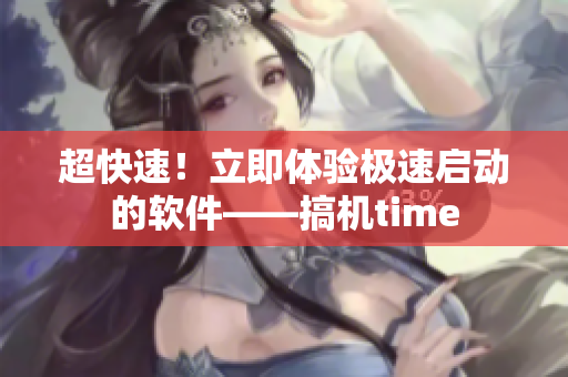 超快速！立即體驗(yàn)極速啟動(dòng)的軟件——搞機(jī)time