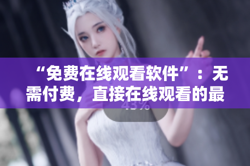 “免費在線觀看軟件”：無需付費，直接在線觀看的最佳軟件選擇