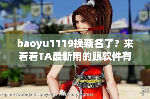 baoyu1119換新名了？來看看TA最新用的跟軟件有關(guān)的網(wǎng)名！