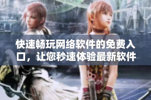 快速暢玩網(wǎng)絡(luò)軟件的免費(fèi)入口，讓您秒速體驗(yàn)最新軟件創(chuàng)意