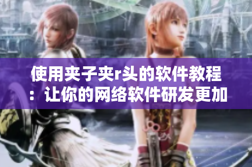 使用夾子夾r頭的軟件教程：讓你的網(wǎng)絡(luò)軟件研發(fā)更加高效