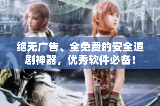 絕無(wú)廣告、全免費(fèi)的安全追劇神器，優(yōu)秀軟件必備！