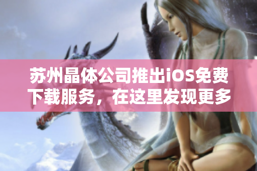 蘇州晶體公司推出iOS免費(fèi)下載服務(wù)，在這里發(fā)現(xiàn)更多精彩軟件！