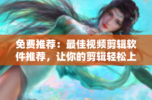免費(fèi)推薦：最佳視頻剪輯軟件推薦，讓你的剪輯輕松上手