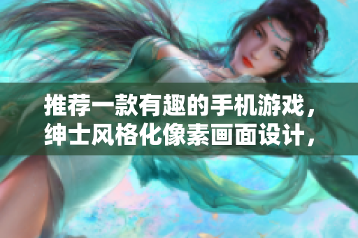 推薦一款有趣的手機(jī)游戲，紳士風(fēng)格化像素畫面設(shè)計，適合軟件愛好者。