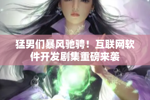 猛男們暴風(fēng)馳騁！互聯(lián)網(wǎng)軟件開(kāi)發(fā)劇集重磅來(lái)襲